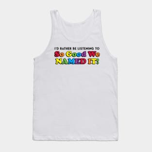 I'd Rather Be Listening to SO GOOD WE NAMED IT Tank Top